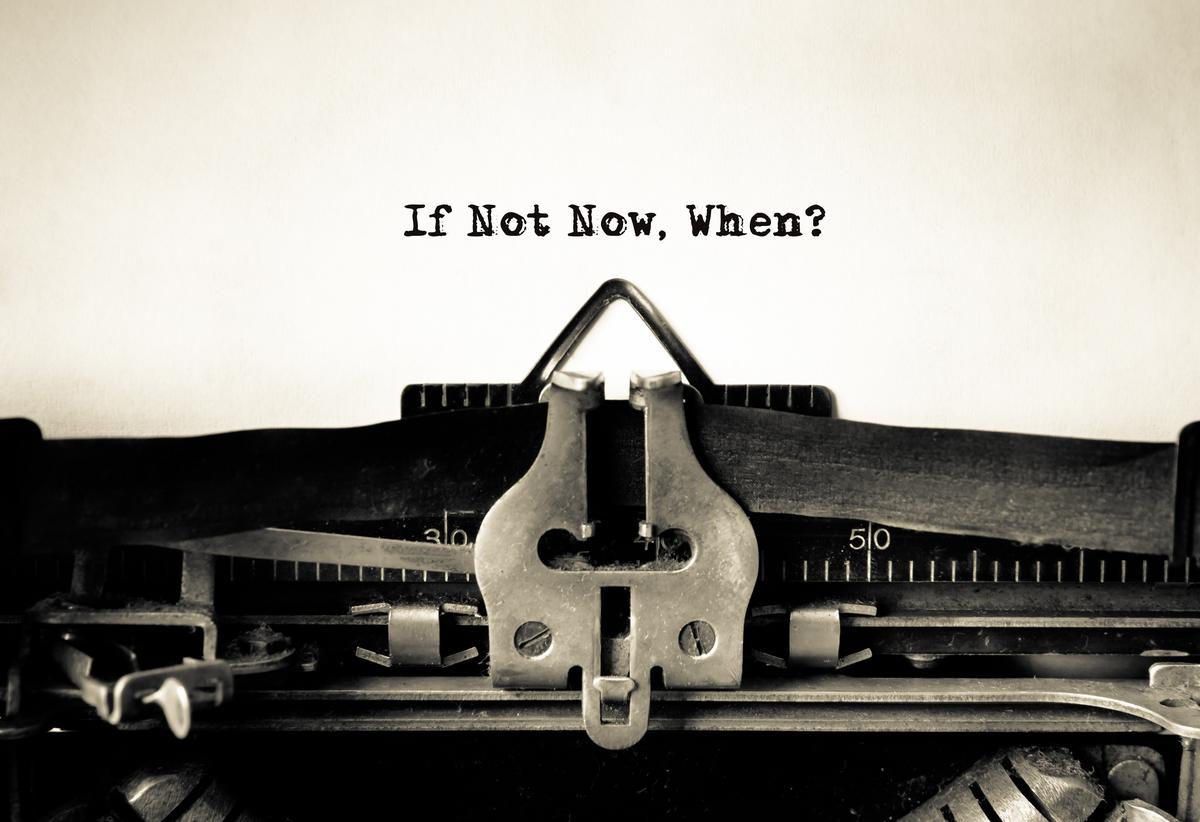 If Not Now...When?